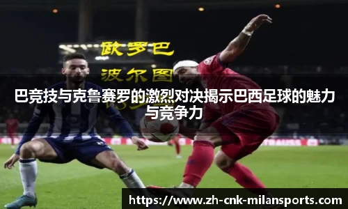 巴竞技与克鲁赛罗的激烈对决揭示巴西足球的魅力与竞争力