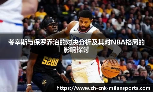 考辛斯与保罗乔治的对决分析及其对NBA格局的影响探讨