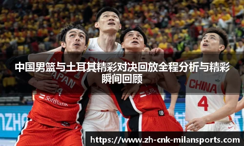 中国男篮与土耳其精彩对决回放全程分析与精彩瞬间回顾