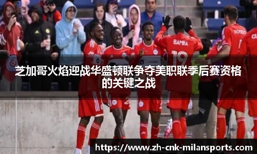 芝加哥火焰迎战华盛顿联争夺美职联季后赛资格的关键之战