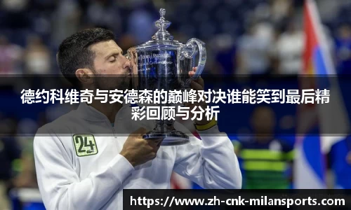 德约科维奇与安德森的巅峰对决谁能笑到最后精彩回顾与分析