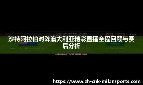 沙特阿拉伯对阵澳大利亚精彩直播全程回顾与赛后分析