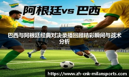 巴西与阿根廷经典对决录播回顾精彩瞬间与战术分析