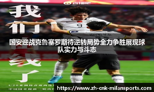 国安迎战克鲁塞罗期待逆转局势全力争胜展现球队实力与斗志