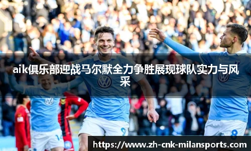 aik俱乐部迎战马尔默全力争胜展现球队实力与风采