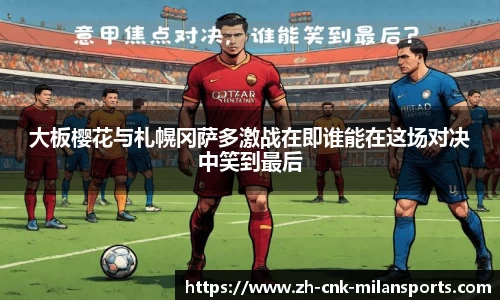 大板樱花与札幌冈萨多激战在即谁能在这场对决中笑到最后