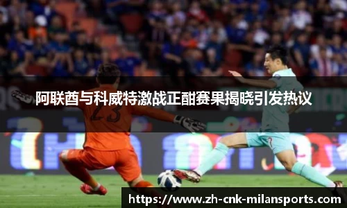 阿联酋与科威特激战正酣赛果揭晓引发热议