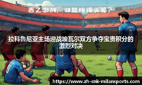 拉科鲁尼亚主场迎战埃瓦尔双方争夺宝贵积分的激烈对决