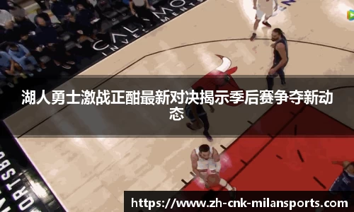湖人勇士激战正酣最新对决揭示季后赛争夺新动态