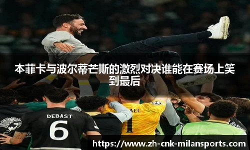 本菲卡与波尔蒂芒斯的激烈对决谁能在赛场上笑到最后