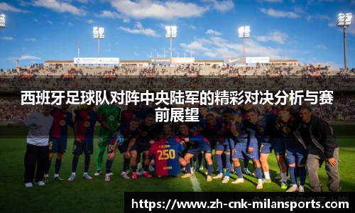 西班牙足球队对阵中央陆军的精彩对决分析与赛前展望