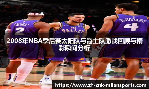 2008年NBA季后赛太阳队与爵士队激战回顾与精彩瞬间分析