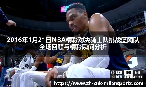 2016年1月21日NBA精彩对决骑士队挑战篮网队全场回顾与精彩瞬间分析