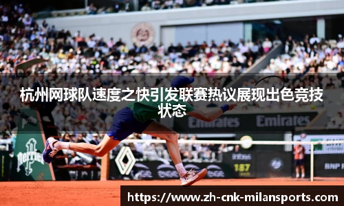 杭州网球队速度之快引发联赛热议展现出色竞技状态