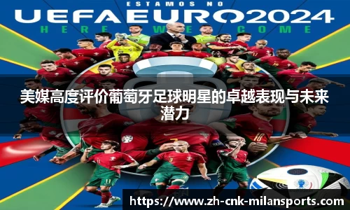 美媒高度评价葡萄牙足球明星的卓越表现与未来潜力