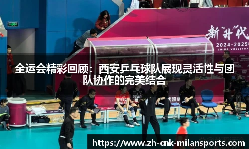 全运会精彩回顾：西安乒乓球队展现灵活性与团队协作的完美结合