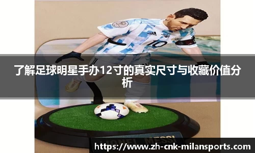 了解足球明星手办12寸的真实尺寸与收藏价值分析