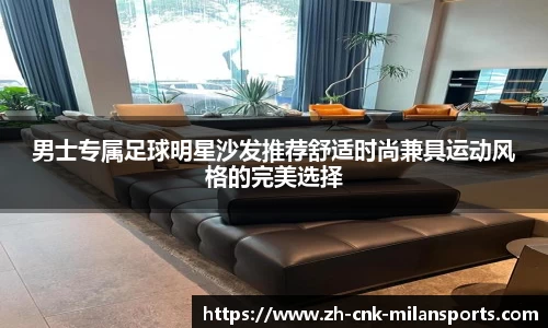男士专属足球明星沙发推荐舒适时尚兼具运动风格的完美选择