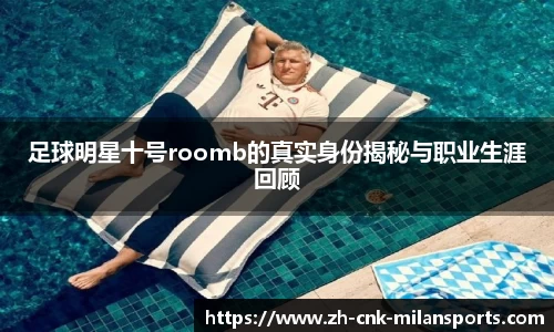 足球明星十号roomb的真实身份揭秘与职业生涯回顾